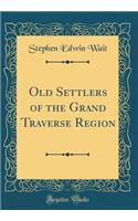 Old Settlers of the Grand Traverse Region (Classic Reprint)
