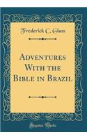 Adventures with the Bible in Brazil (Classic Reprint)