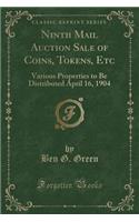 Ninth Mail Auction Sale of Coins, Tokens, Etc: Various Properties to Be Distributed April 16, 1904 (Classic Reprint)