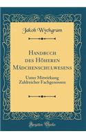 Handbuch des Höheren Mädchenschulwesens: Unter Mitwirkung Zahlreicher Fachgenossen (Classic Reprint)