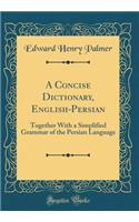 A Concise Dictionary, English-Persian: Together with a Simplified Grammar of the Persian Language (Classic Reprint)