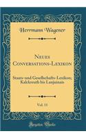 Neues Conversations-Lexikon, Vol. 11: Staats-und Gesellschafts-Lexikon; Kalckreuth bis Lanjuinais (Classic Reprint)
