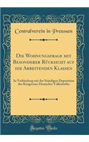 Die Wohnungsfrage mit Besonderer Rücksicht auf die Arbeitenden Klassen: In Verbindung mit der Ständigen Deputation des Kongresses Deutscher Volkswirthe (Classic Reprint)