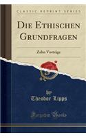 Die Ethischen Grundfragen: Zehn VortrÃ¤ge (Classic Reprint)