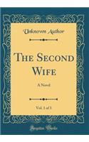 The Second Wife, Vol. 1 of 3: A Novel (Classic Reprint)