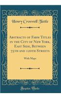 Abstracts of Farm Titles in the City of New York, East Side, Between 75th and 120th Streets: With Maps (Classic Reprint)