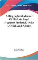 A Biographical Memoir Of His Late Royal Highness Frederick, Duke Of York And Albany
