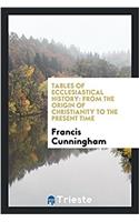 Tables of Ecclesiastical History: From the Origin of Christianity to the present time