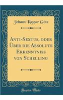 Anti-Sextus, oder Über die Absolute Erkenntniss von Schelling (Classic Reprint)