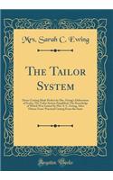 The Tailor System: Dress-Cutting Made Perfect by Mrs. Ewing's Delineation of Scales; The Tailor System Simplified; The Knowledge of Which Was Gained by Mrs. S. C. Ewin