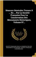 Séances Générales Tenues À ... En ... Par La Société Française Pour La Conservation Des Monuments Historiques, Volume 57...