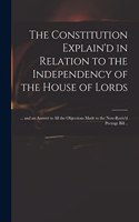 The Constitution Explain'd in Relation to the Independency of the House of Lords: ... and an Answer to All the Objections Made to the Now-reviv'd Peerage Bill ..