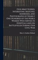 Our Army Nurses. Interesting Sketches, Addresses, and Photographs of Nearly one Hundred of the Noble Women who Served in Hospitals and on Battlefields During our Civil War