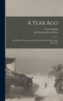 Year Ago; Eye-witness's Narrative of the War From March 20th to July 18th, 1915