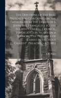 Doctrine of the Real Presence as Contained in the Fathers, From the Death of S. John the Evangelist to the Fourth General Council, Vindicated in Notes on a Sermon, 