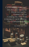 Catéchisme sur l'art des accouchemens pour les sages-femmes de la campagne, fait par l'ordre et aux dépens du gouvernement