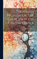 Poison Problem, or, The Cause and Cure of Intemperance