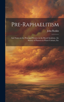 Pre-Raphaelitism; and Notes on the Principal Pictures in the Royal Academy, the Society of Painters in Water Colours, Etc