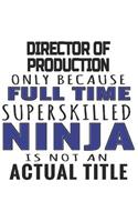 Director Of Production Only Because Full Time Superskilled Ninja Is Not An Actual Title: Notebook: Best Director Of Production Notebook, Journal Gift, Diary, Doodle Gift or Notebook 6 x 9 Compact Size- 109 Blank Lined Pages