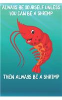 Always Be Yourself Unless You Can Be A Shrimps Then Always Be A Shrimps: Cute Shrimps Lovers Journal / Notebook / Diary / Birthday Gift (6x9 - 110 Blank Lined Pages)