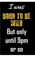 I was born to be wild but only until 9pm or so