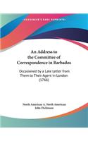 An Address to the Committee of Correspondence in Barbados: Occasioned by a Late Letter from Them to Their Agent in London (1766)