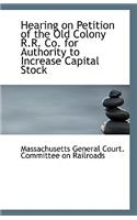 Hearing on Petition of the Old Colony R.R. Co. for Authority to Increase Capital Stock