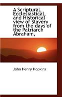 A Scriptural, Ecclesiastical, and Historical View of Slavery from the Days of the Patriarch Abraham,