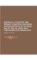 Australia, Its History and Present Condition Containing an Account Both of the Bush and of the Colonies, with Their Respective Inhabitants