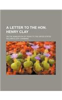 A Letter to the Hon. Henry Clay; On the Annexation of Texas to the United States