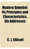 Modern Unbelief; Its Principles and Characteristics, Six Addresses