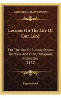 Lessons on the Life of Our Lord: For the Use of Sunday School Teachers and Other Religious Instructors (1871)