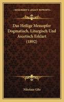 Heilige Messopfer Dogmatisch, Liturgisch Und Ascetisch Erklart (1892)