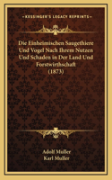 Die Einheimischen Saugethiere Und Vogel Nach Ihrem Nutzen Und Schaden in Der Land Und Forstwirthschaft (1873)