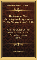 The Manures Most Advantageously Applicable To The Various Sorts Of Soils: And The Causes Of Their Beneficial Effect, In Each Particular Instance (1806)