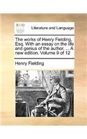 The Works of Henry Fielding, Esq. with an Essay on the Life and Genius of the Author. ... a New Edition. Volume 9 of 12