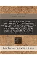 A Treatise of Miracles Together with New Miracles and Benefits Obtained by the Sacred Reliques of S. Francis Xaverius Exposed in the Church of the Soc. of Jesus at Mechlin Composed by the R. F. Richard Archdekin. P.S.T. (1667)