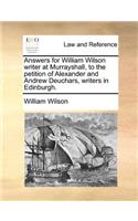 Answers for William Wilson Writer at Murrayshall, to the Petition of Alexander and Andrew Deuchars, Writers in Edinburgh.