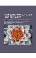 The Secrets of Mahatma Land Explained; Teaching and Explaining the Performances of the Most Celebrated Oriental Mystery Makers and Magicians in All Pa