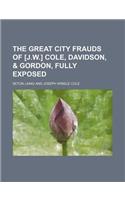 The Great City Frauds of [J.W.] Cole, Davidson, & Gordon, Fully Exposed