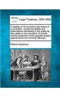 Treatise on the Functions and Duties of a Constable: Containing Details and Observations Interesting to the Public as They Relate to the Corruption of Morals and the Protection of the Peaceful Subject 