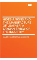 Hides & Skins and the Manufacture of Leather; A Layman's View of the Industry