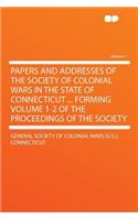 Papers and Addresses of the Society of Colonial Wars in the State of Connecticut ... Forming Volume 1-2 of the Proceedings of the Society Volume 1