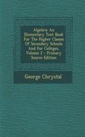 Algebra: An Elementary Text Book for the Higher Classes of Secondary Schools and for Colleges, Volume 2: An Elementary Text Book for the Higher Classes of Secondary Schools and for Colleges, Volume 2