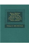 Henry Melchior Muhlenberg, Patriarch of the Lutheran Church in America. - Primary Source Edition