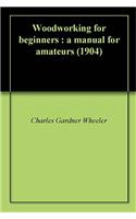 Woodworking for Beginners: A Manual for Amateurs