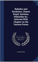 Ballades and Rondeaus, Chants Royal, Sestinas, Villanelles &c., Selected With Chapter on the Various Forms