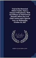 Trial of the Reverend Robert Taylor, Upon a Charge of Blasphemy, With his Defence as Delivered by Himself, Before the Lord Chief Justice and a Special Jury, on Wednesday, October 24, 1827