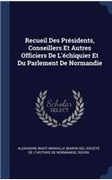 Recueil Des Présidents, Conseillers Et Autres Officiers De L'échiquier Et Du Parlement De Normandie