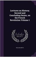 Lectures on History; Second and Concluding Series, on the French Revolution Volume 1